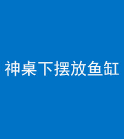 雅安阴阳风水化煞一百八十——神桌下摆放鱼缸