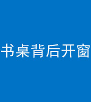 雅安阴阳风水化煞一百四十八——书桌背后开窗